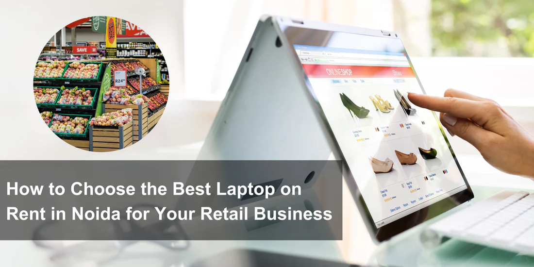 How to Choose the Best Laptop on Rent in Noida for Your Retail Business